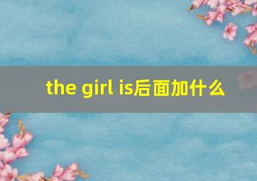 the girl is后面加什么